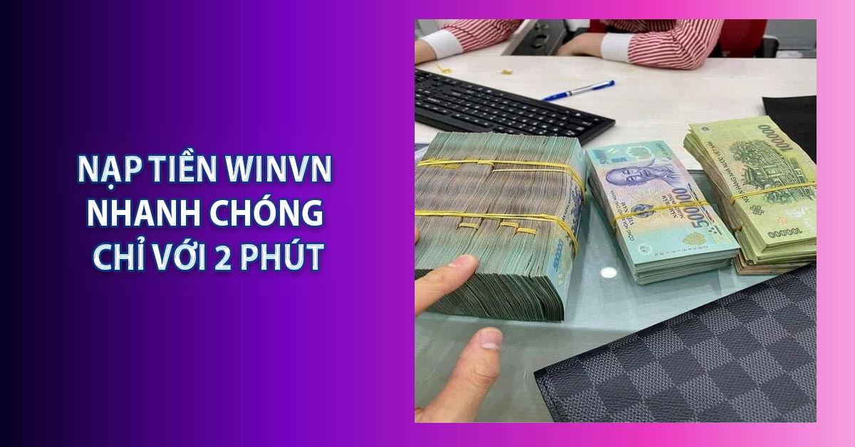 Nạp Tiền Winvn - Nhanh Chóng Chỉ Với 2 Phút