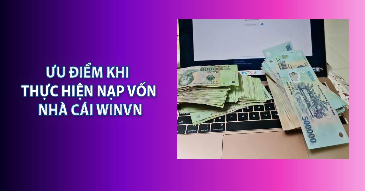 Ưu điểm khi thực hiện nạp vốn nhà cái WINVN