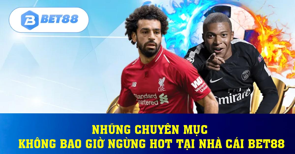 Những chuyên mục không bao giờ ngừng hot tại nhà cái BET88